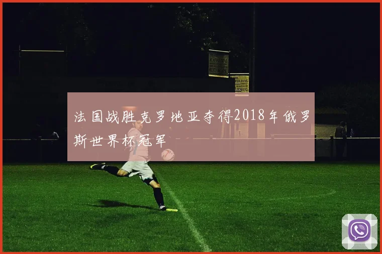法国战胜克罗地亚夺得2018年俄罗斯世界杯冠军