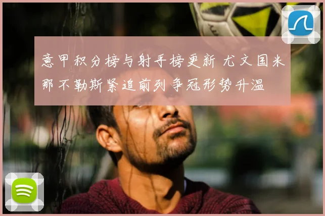 意甲积分榜与射手榜更新 尤文国米那不勒斯紧追前列争冠形势升温