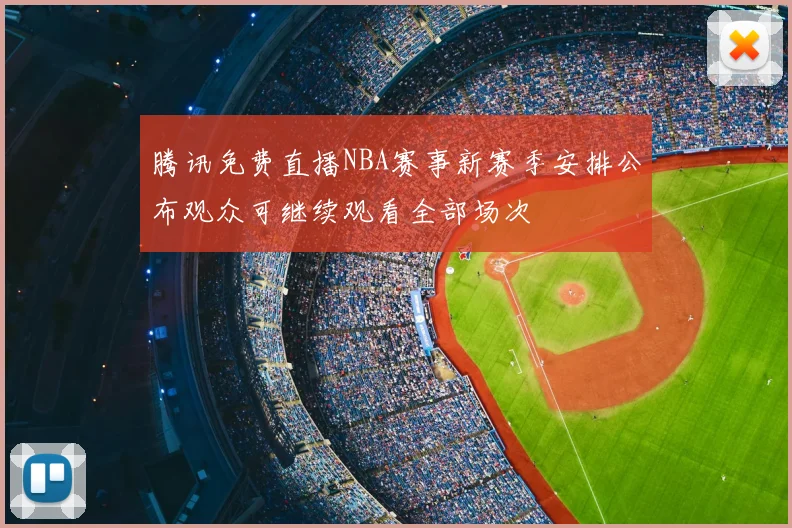 腾讯免费直播NBA赛事新赛季安排公布观众可继续观看全部场次