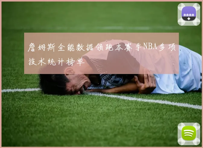 詹姆斯全能数据领跑本赛季NBA多项技术统计榜单