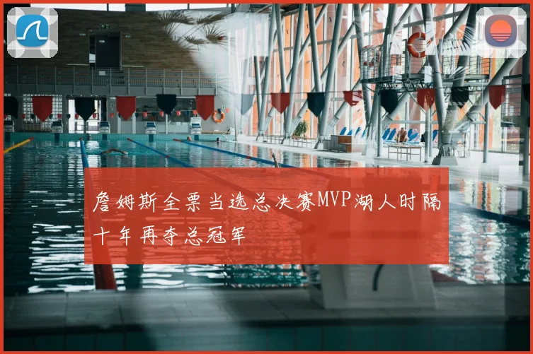 詹姆斯全票当选总决赛MVP湖人时隔十年再夺总冠军