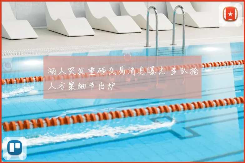 湖人突发重磅交易消息曝光 多队抢人方案细节出炉