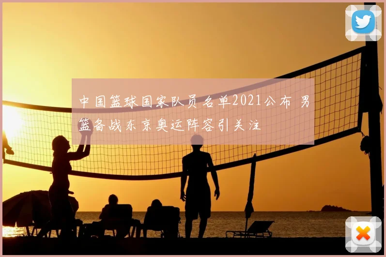 中国篮球国家队员名单2021公布 男篮备战东京奥运阵容引关注