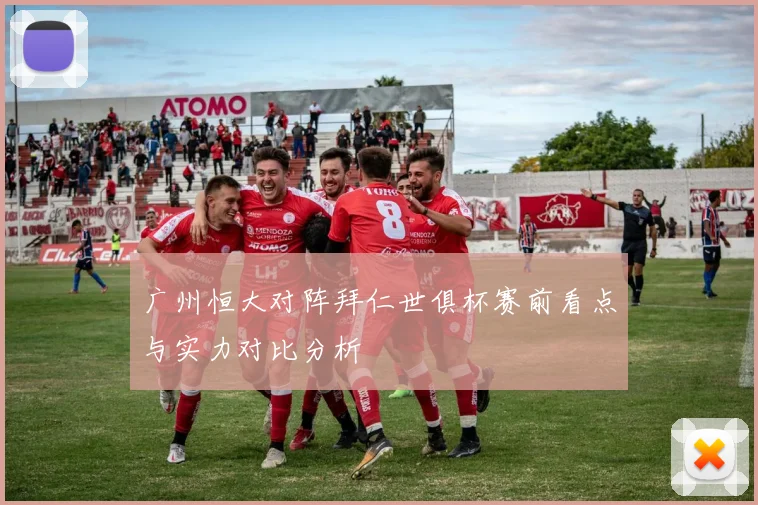 广州恒大对阵拜仁世俱杯赛前看点与实力对比分析