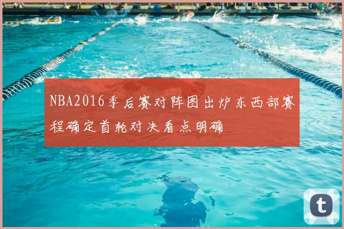 NBA2016季后赛对阵图出炉东西部赛程确定首轮对决看点明确