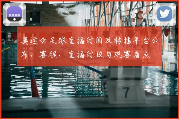 奥运会足球直播时间及转播平台公布,赛程、直播时段与观赛看点