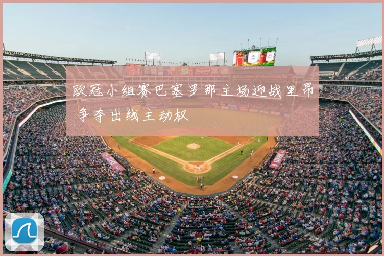 欧冠小组赛巴塞罗那主场迎战里昂 争夺出线主动权