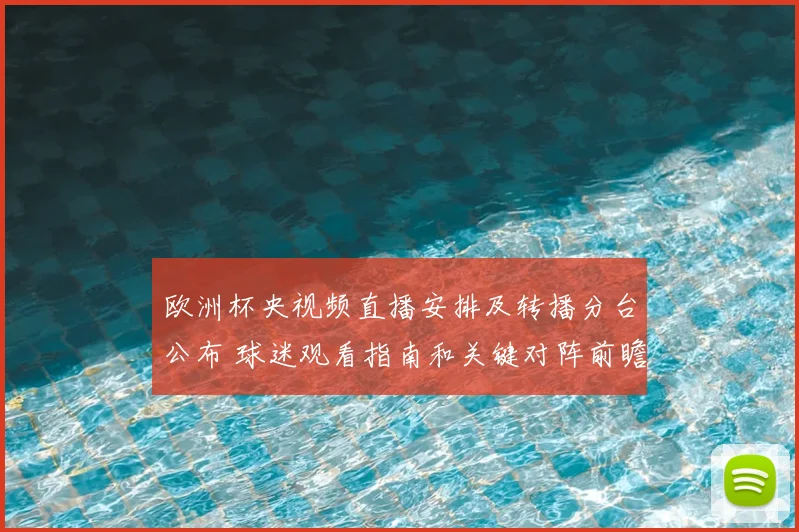 欧洲杯央视频直播安排及转播分台公布 球迷观看指南和关键对阵前瞻