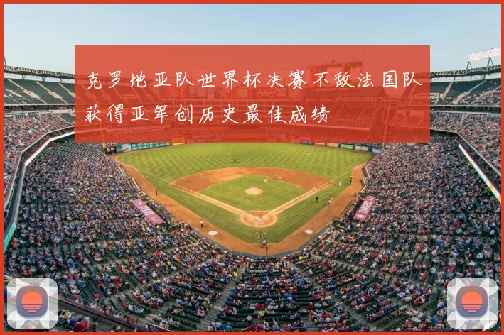 克罗地亚队世界杯决赛不敌法国队获得亚军创历史最佳成绩