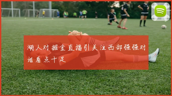 湖人对掘金直播引关注西部强强对话看点十足