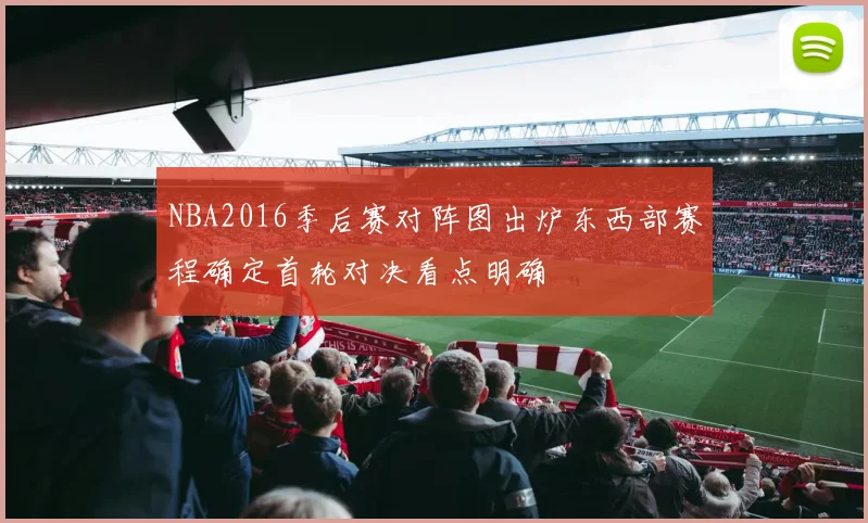 NBA2016季后赛对阵图出炉东西部赛程确定首轮对决看点明确