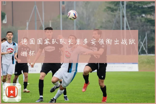 德国国家队队长京多安领衔出战欧洲杯