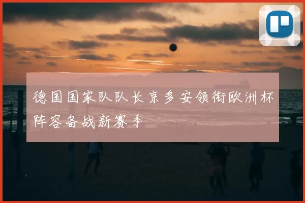德国国家队队长京多安领衔欧洲杯阵容备战新赛季